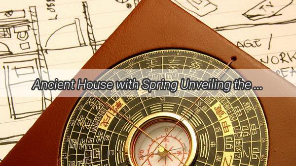 Ancient House with Spring Unveiling the Feng Shui Benefits of a Timeless Treasure